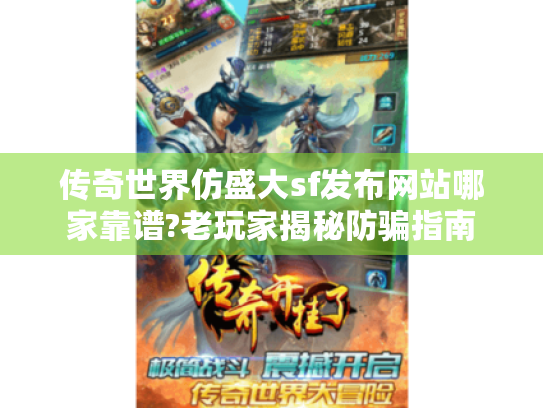 传奇世界仿盛大sf发布网站哪家靠谱?老玩家揭秘防骗指南 传奇世界仿盛大sf发布网站哪家靠谱?老玩家揭秘防骗指南