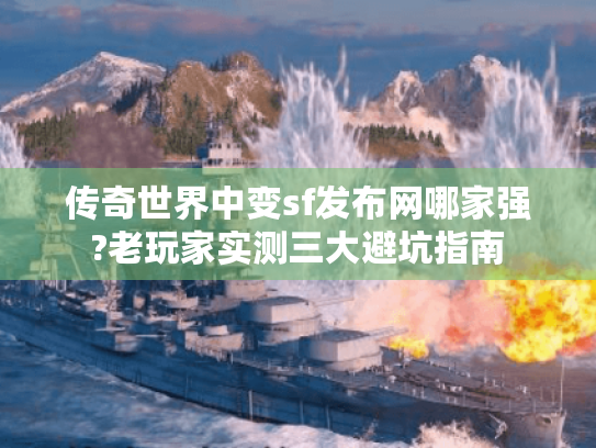 传奇世界中变sf发布网哪家强?老玩家实测三大避坑指南 传奇世界中变sf发布网哪家强?老玩家实测三大避坑指南