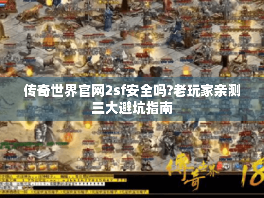 传奇世界官网2sf安全吗?老玩家亲测三大避坑指南