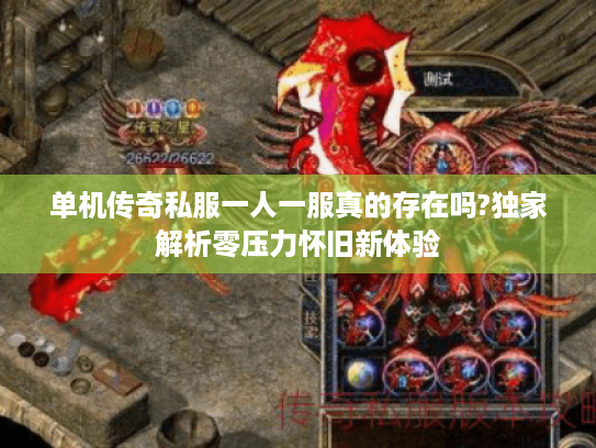 单机传奇私服一人一服真的存在吗?独家解析零压力怀旧新体验 单机传奇私服一人一服真的存在吗?独家解析零压力怀旧新体验