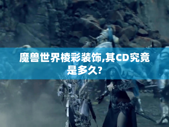 魔兽世界棱彩装饰,其CD究竟是多久?