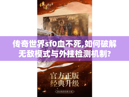 传奇世界sf0血不死,如何破解无敌模式与外挂检测机制? 传奇世界sf0血不死,如何破解无敌模式与外挂检测机制?