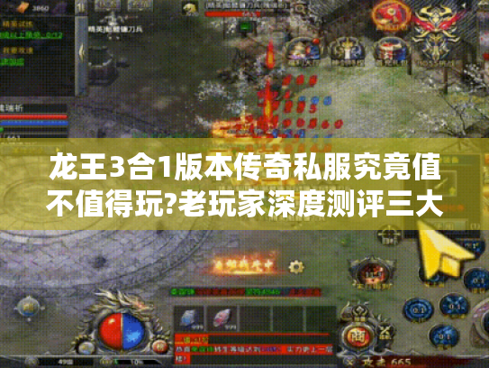 龙王3合1版本传奇私服究竟值不值得玩?老玩家深度测评三大核心玩法 龙王3合1版本传奇私服究竟值不值得玩?老玩家深度测评三大核心玩法