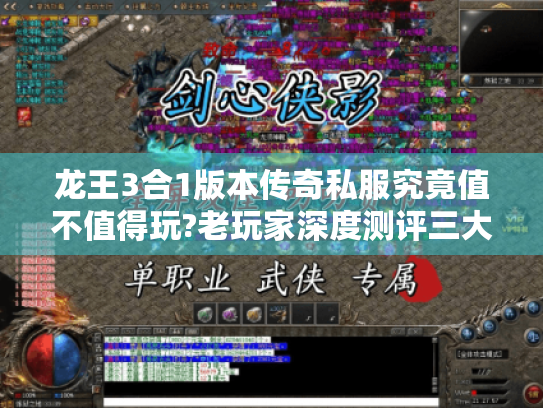 龙王3合1版本传奇私服究竟值不值得玩?老玩家深度测评三大核心玩法 龙王3合1版本传奇私服究竟值不值得玩?老玩家深度测评三大核心玩法