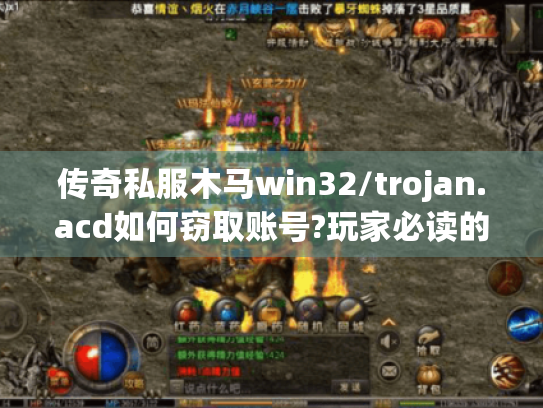 传奇私服木马win32/trojan.acd如何窃取账号?玩家必读的防护指南 传奇私服木马win32/trojan.acd如何窃取账号?玩家必读的防护指南