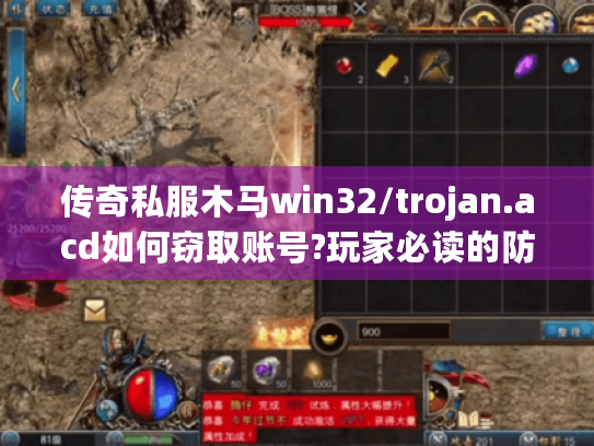 传奇私服木马win32/trojan.acd如何窃取账号?玩家必读的防护指南 传奇私服木马win32/trojan.acd如何窃取账号?玩家必读的防护指南