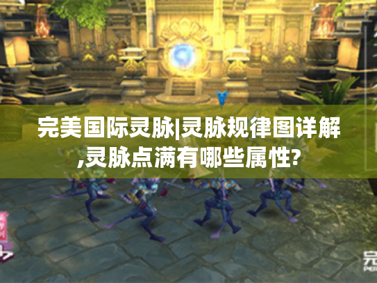 完美国际灵脉|灵脉规律图详解,灵脉点满有哪些属性? 完美国际灵脉|灵脉规律图详解,灵脉点满有哪些属性?