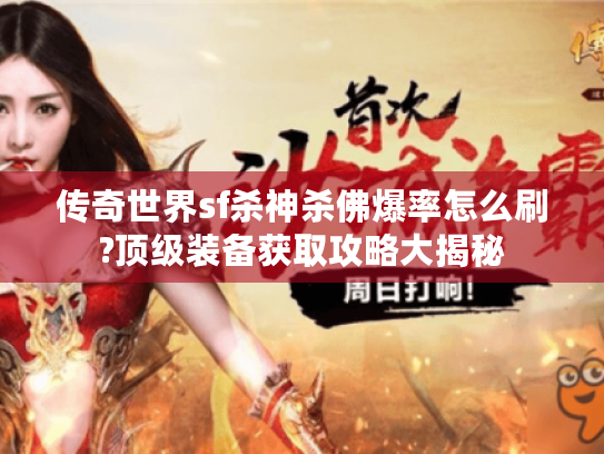 传奇世界sf杀神杀佛爆率怎么刷?顶级装备获取攻略大揭秘