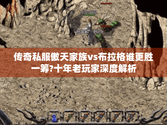 传奇私服傲天家族vs布拉格谁更胜一筹?十年老玩家深度解析 传奇私服傲天家族vs布拉格谁更胜一筹?十年老玩家深度解析