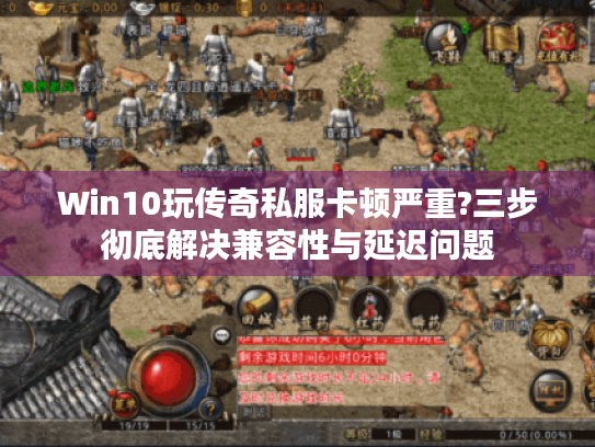 Win10玩传奇私服卡顿严重?三步彻底解决兼容性与延迟问题 Win10玩传奇私服卡顿严重?三步彻底解决兼容性与延迟问题