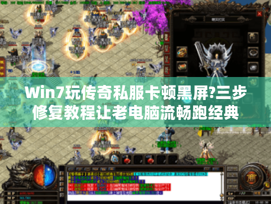 Win7玩传奇私服卡顿黑屏?三步修复教程让老电脑流畅跑经典 Win7玩传奇私服卡顿黑屏?三步修复教程让老电脑流畅跑经典
