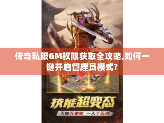 传奇私服GM权限获取全攻略,如何一键开启管理员模式? 传奇私服GM权限获取全攻略,如何一键开启管理员模式?