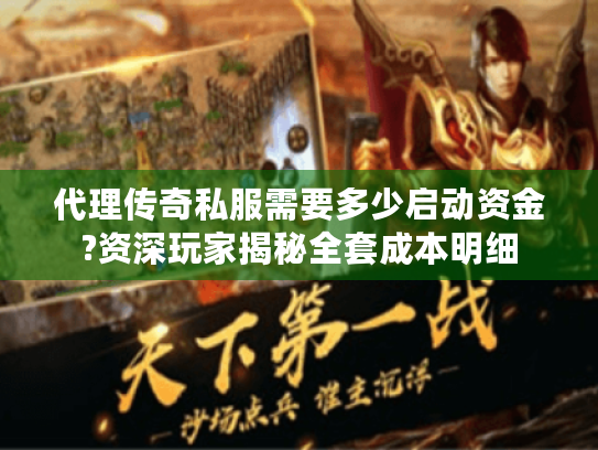 代理传奇私服需要多少启动资金?资深玩家揭秘全套成本明细