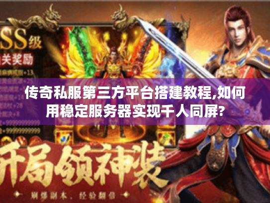 传奇私服第三方平台搭建教程,如何用稳定服务器实现千人同屏? 传奇私服第三方平台搭建教程,如何用稳定服务器实现千人同屏?