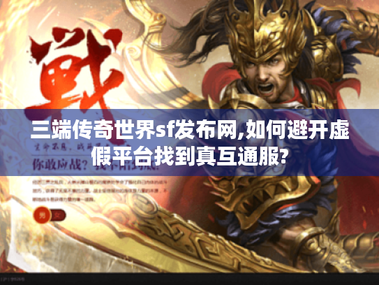 三端传奇世界sf发布网,如何避开虚假平台找到真互通服?