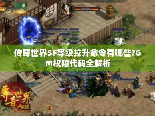 传奇世界SF等级拉升命令有哪些?GM权限代码全解析 传奇世界SF等级拉升命令有哪些?GM权限代码全解析