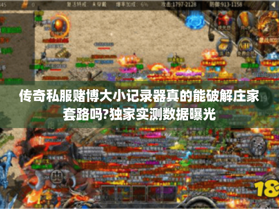 传奇私服赌博大小记录器真的能破解庄家套路吗?独家实测数据曝光 传奇私服赌博大小记录器真的能破解庄家套路吗?独家实测数据曝光