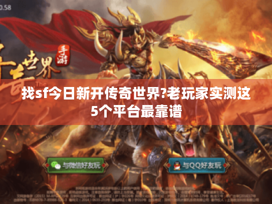 找sf今日新开传奇世界?老玩家实测这5个平台最靠谱 找sf今日新开传奇世界?老玩家实测这5个平台最靠谱