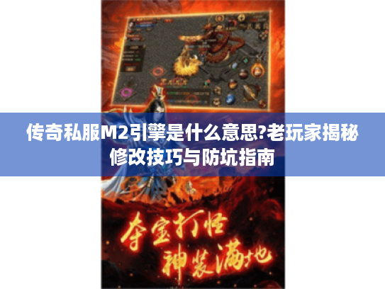 传奇私服M2引擎是什么意思?老玩家揭秘修改技巧与防坑指南