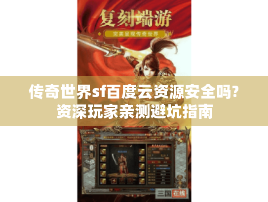 传奇世界sf百度云资源安全吗?资深玩家亲测避坑指南