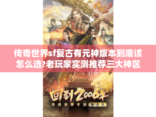 传奇世界sf复古有元神版本到底该怎么选?老玩家实测推荐三大神区 传奇世界sf复古有元神版本到底该怎么选?老玩家实测推荐三大神区