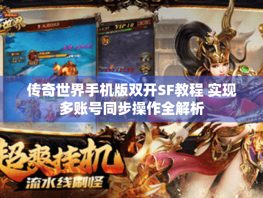 传奇世界手机版双开SF教程 实现多账号同步操作全解析 传奇世界手机版双开SF教程 实现多账号同步操作全解析