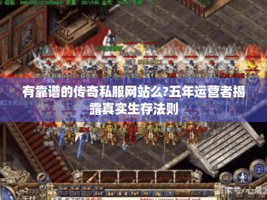 有靠谱的传奇私服网站么?五年运营者揭露真实生存法则 有靠谱的传奇私服网站么?五年运营者揭露真实生存法则