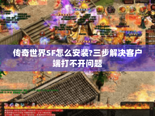 传奇世界SF怎么安装?三步解决客户端打不开问题 传奇世界SF怎么安装?三步解决客户端打不开问题