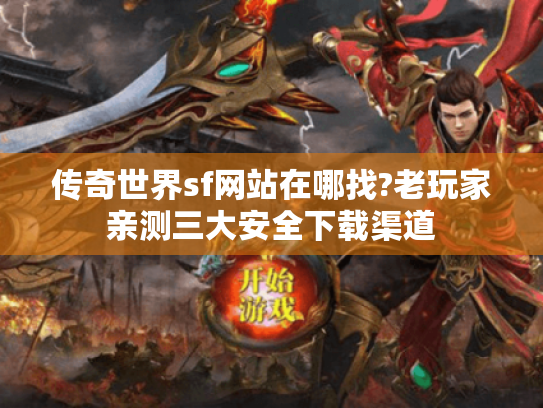 传奇世界sf网站在哪找?老玩家亲测三大安全下载渠道 传奇世界sf网站在哪找?老玩家亲测三大安全下载渠道
