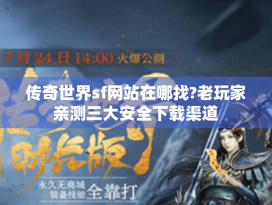 传奇世界sf网站在哪找?老玩家亲测三大安全下载渠道 传奇世界sf网站在哪找?老玩家亲测三大安全下载渠道