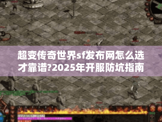 超变传奇世界sf发布网怎么选才靠谱?2025年开服防坑指南