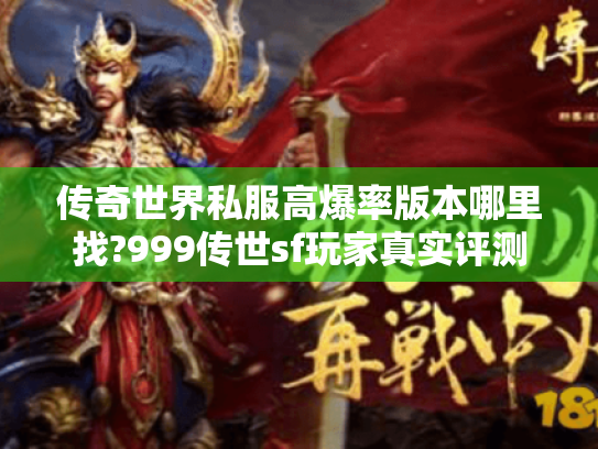 传奇世界私服高爆率版本哪里找?999传世sf玩家真实评测 传奇世界私服高爆率版本哪里找?999传世sf玩家真实评测