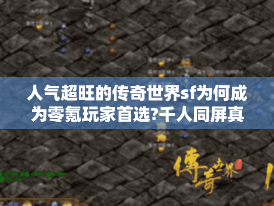 人气超旺的传奇世界sf为何成为零氪玩家首选?千人同屏真相揭秘 人气超旺的传奇世界sf为何成为零氪玩家首选?千人同屏真相揭秘