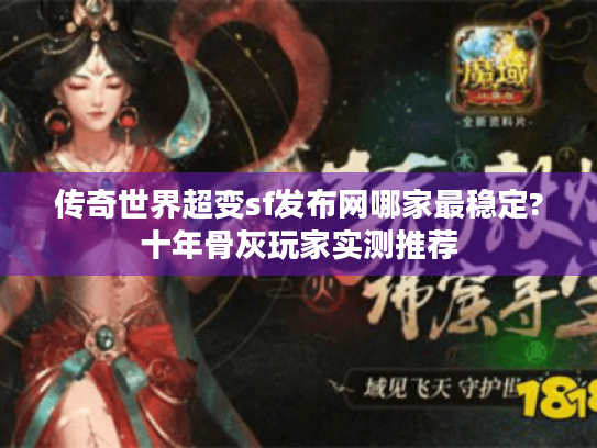 传奇世界超变sf发布网哪家最稳定?十年骨灰玩家实测推荐 传奇世界超变sf发布网哪家最稳定?十年骨灰玩家实测推荐