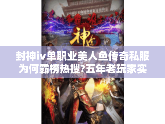 封神iv单职业美人鱼传奇私服为何霸榜热搜?五年老玩家实测三大真相 封神iv单职业美人鱼传奇私服为何霸榜热搜?五年老玩家实测三大真相