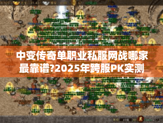 中变传奇单职业私服网战哪家最靠谱?2025年跨服PK实测报告 中变传奇单职业私服网战哪家最靠谱?2025年跨服PK实测报告