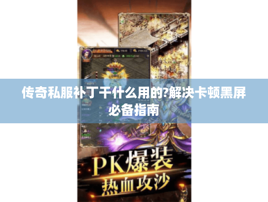 传奇私服补丁干什么用的?解决卡顿黑屏必备指南 传奇私服补丁干什么用的?解决卡顿黑屏必备指南