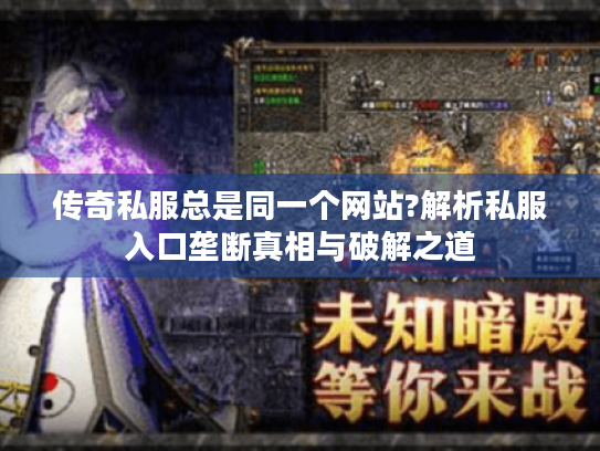 传奇私服总是同一个网站?解析私服入口垄断真相与破解之道 传奇私服总是同一个网站?解析私服入口垄断真相与破解之道