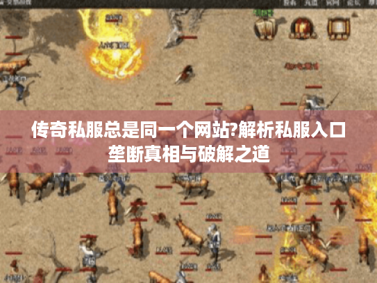 传奇私服总是同一个网站?解析私服入口垄断真相与破解之道 传奇私服总是同一个网站?解析私服入口垄断真相与破解之道