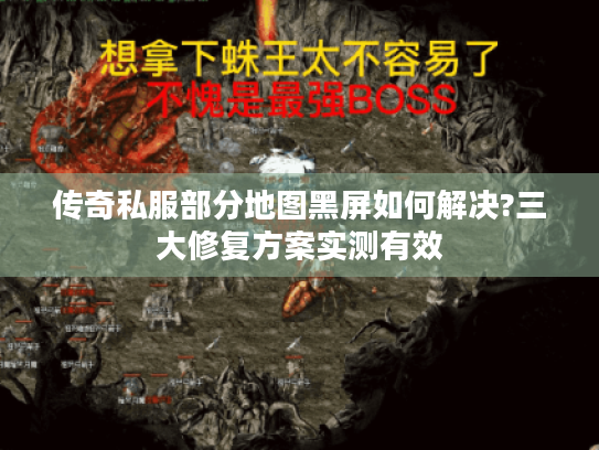 传奇私服部分地图黑屏如何解决?三大修复方案实测有效 传奇私服部分地图黑屏如何解决?三大修复方案实测有效