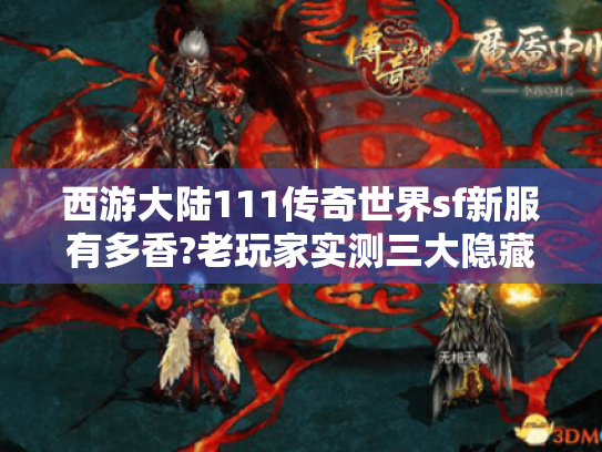 西游大陆111传奇世界sf新服有多香?老玩家实测三大隐藏玩法解析