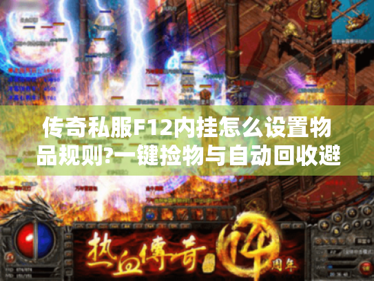传奇私服F12内挂怎么设置物品规则?一键捡物与自动回收避坑指南 传奇私服F12内挂怎么设置物品规则?一键捡物与自动回收避坑指南