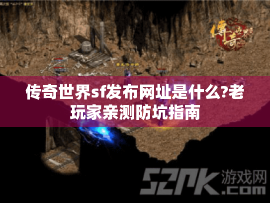 传奇世界sf发布网址是什么?老玩家亲测防坑指南