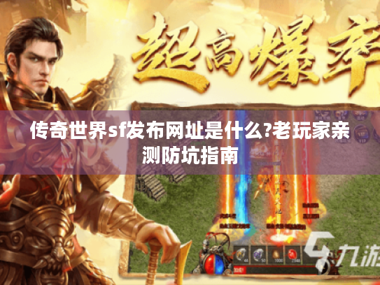 传奇世界sf发布网址是什么?老玩家亲测防坑指南