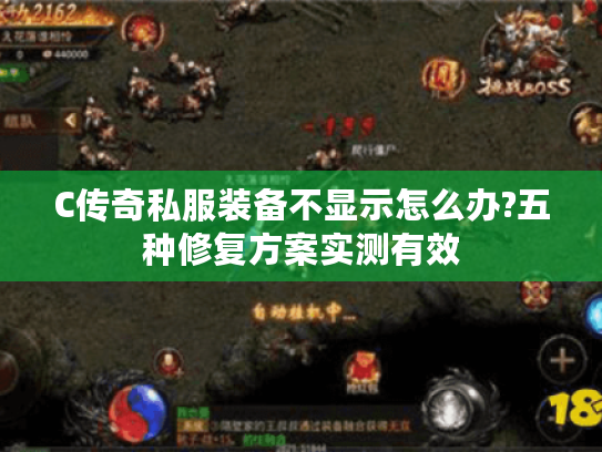 C传奇私服装备不显示怎么办?五种修复方案实测有效 C传奇私服装备不显示怎么办?五种修复方案实测有效
