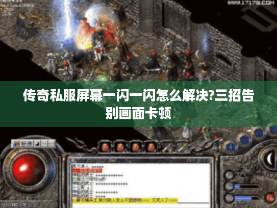 传奇私服屏幕一闪一闪怎么解决?三招告别画面卡顿 传奇私服屏幕一闪一闪怎么解决?三招告别画面卡顿