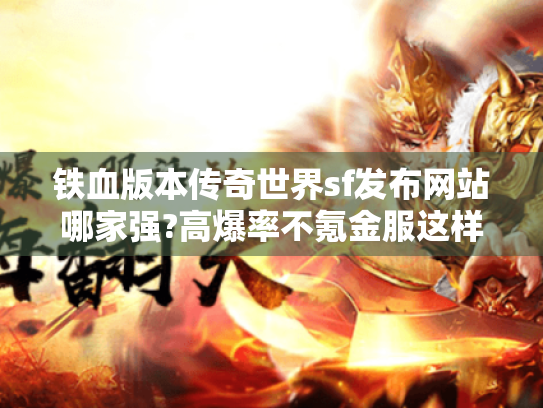 铁血版本传奇世界sf发布网站哪家强?高爆率不氪金服这样找 铁血版本传奇世界sf发布网站哪家强?高爆率不氪金服这样找