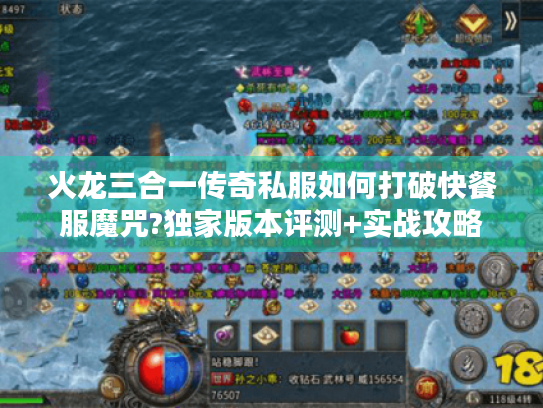 火龙三合一传奇私服如何打破快餐服魔咒?独家版本评测+实战攻略