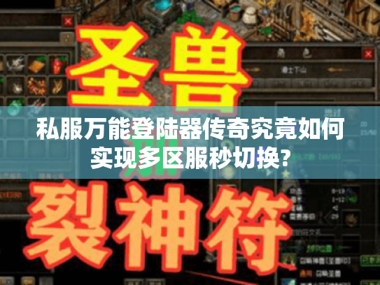 私服万能登陆器传奇究竟如何实现多区服秒切换? 私服万能登陆器传奇究竟如何实现多区服秒切换?