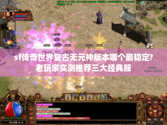 sf传奇世界复古无元神版本哪个最稳定?老玩家实测推荐三大经典服 sf传奇世界复古无元神版本哪个最稳定?老玩家实测推荐三大经典服